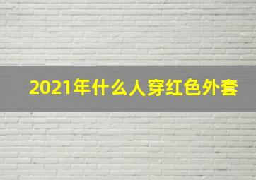 2021年什么人穿红色外套