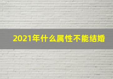 2021年什么属性不能结婚