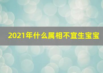 2021年什么属相不宜生宝宝