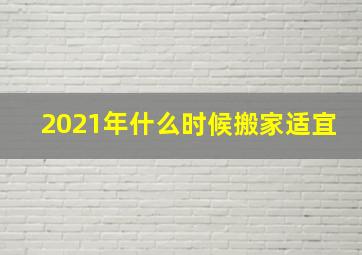 2021年什么时候搬家适宜