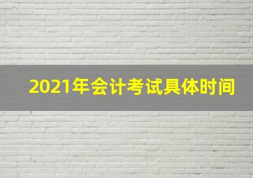 2021年会计考试具体时间