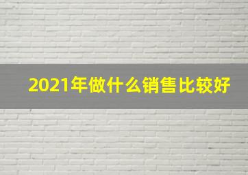 2021年做什么销售比较好