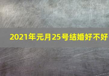 2021年元月25号结婚好不好