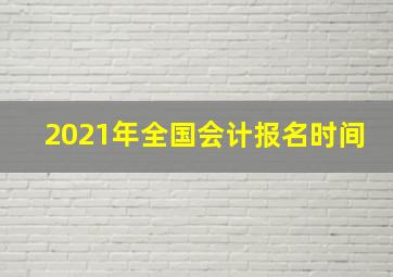 2021年全国会计报名时间