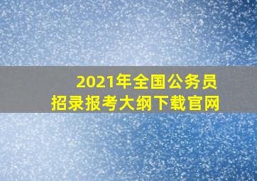 2021年全国公务员招录报考大纲下载官网