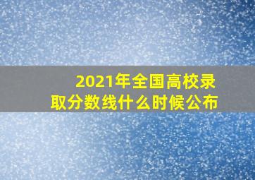 2021年全国高校录取分数线什么时候公布