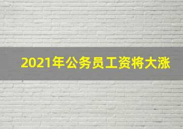 2021年公务员工资将大涨