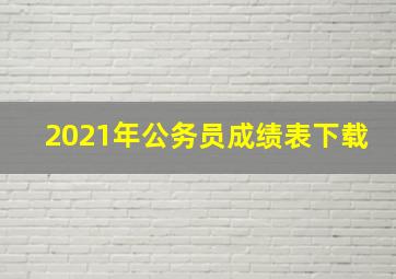 2021年公务员成绩表下载