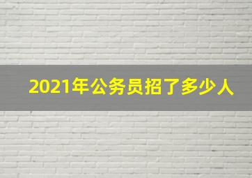 2021年公务员招了多少人