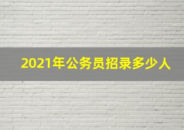 2021年公务员招录多少人