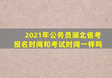 2021年公务员湖北省考报名时间和考试时间一样吗