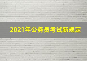 2021年公务员考试新规定