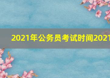 2021年公务员考试时间2021