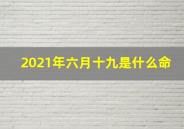 2021年六月十九是什么命