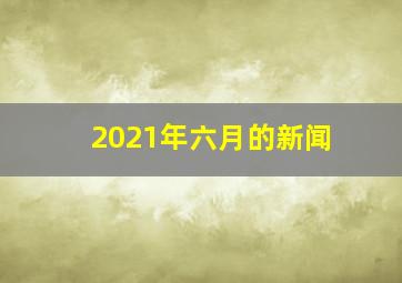 2021年六月的新闻