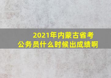 2021年内蒙古省考公务员什么时候出成绩啊