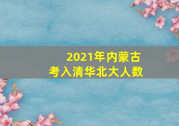 2021年内蒙古考入清华北大人数