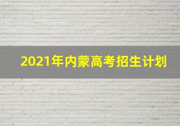 2021年内蒙高考招生计划