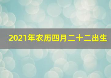 2021年农历四月二十二出生