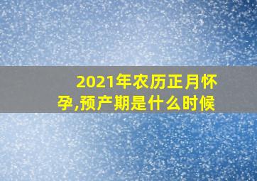 2021年农历正月怀孕,预产期是什么时候