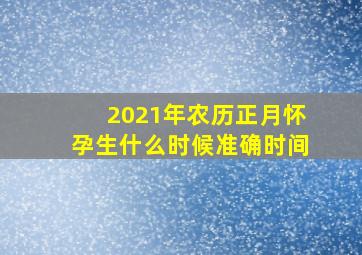 2021年农历正月怀孕生什么时候准确时间