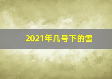 2021年几号下的雪