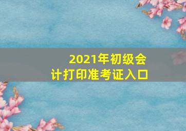 2021年初级会计打印准考证入口