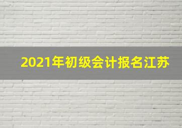 2021年初级会计报名江苏