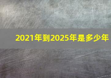 2021年到2025年是多少年