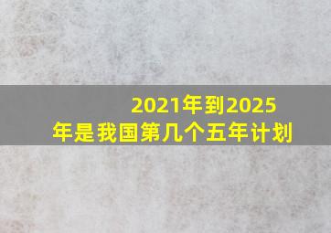 2021年到2025年是我国第几个五年计划