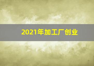 2021年加工厂创业