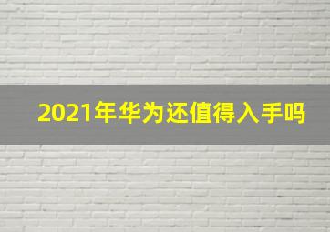 2021年华为还值得入手吗