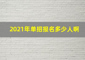 2021年单招报名多少人啊