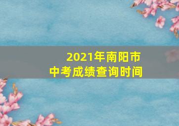 2021年南阳市中考成绩查询时间