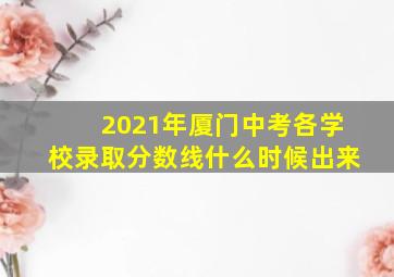 2021年厦门中考各学校录取分数线什么时候出来