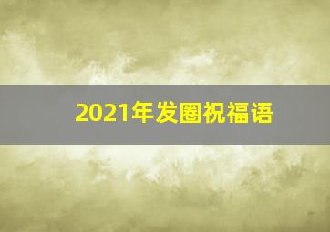 2021年发圈祝福语