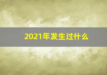 2021年发生过什么