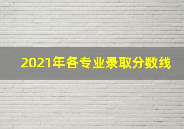 2021年各专业录取分数线