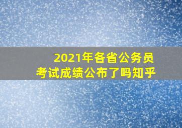 2021年各省公务员考试成绩公布了吗知乎