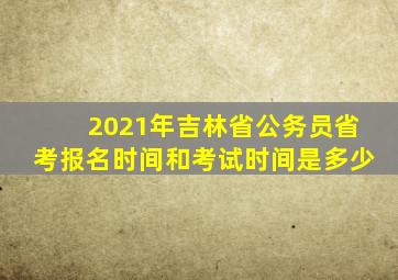 2021年吉林省公务员省考报名时间和考试时间是多少