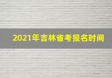 2021年吉林省考报名时间