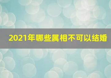 2021年哪些属相不可以结婚