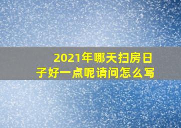 2021年哪天扫房日子好一点呢请问怎么写