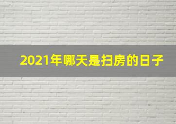 2021年哪天是扫房的日子