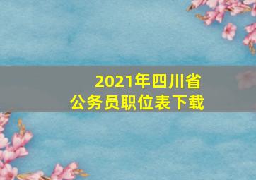 2021年四川省公务员职位表下载