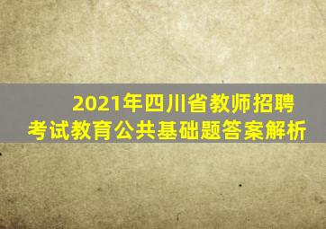 2021年四川省教师招聘考试教育公共基础题答案解析