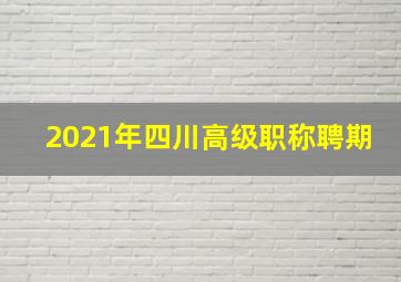 2021年四川高级职称聘期