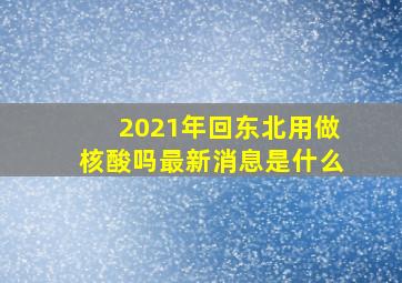 2021年回东北用做核酸吗最新消息是什么