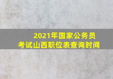 2021年国家公务员考试山西职位表查询时间