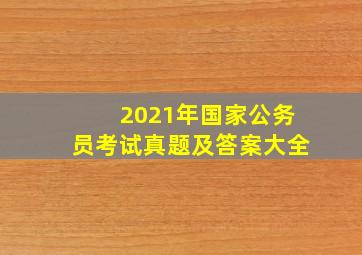 2021年国家公务员考试真题及答案大全